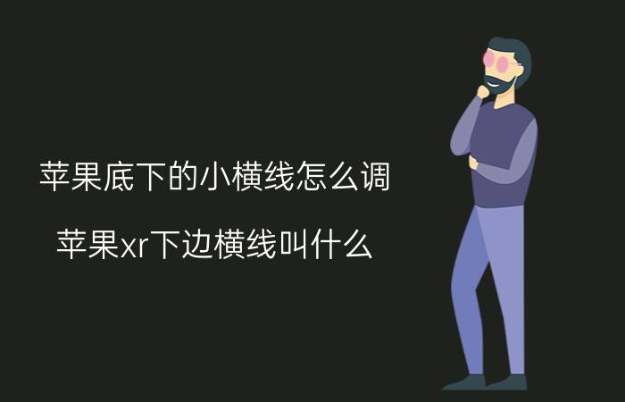 苹果底下的小横线怎么调 苹果xr下边横线叫什么？